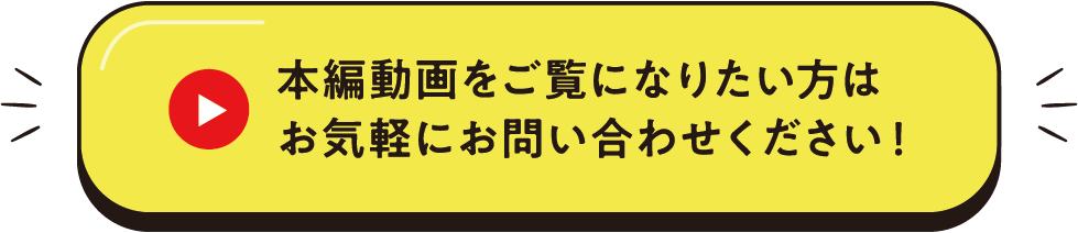 本編動画をご覧になりたい方はお気軽にお問い合わせください!